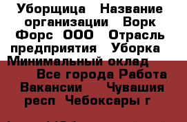 Уборщица › Название организации ­ Ворк Форс, ООО › Отрасль предприятия ­ Уборка › Минимальный оклад ­ 30 000 - Все города Работа » Вакансии   . Чувашия респ.,Чебоксары г.